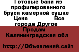 Готовые бани из профилированного бруса,камерной сушке. › Цена ­ 145 000 - Все города Другое » Продам   . Калининградская обл.